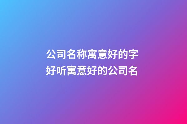 公司名称寓意好的字 好听寓意好的公司名-第1张-公司起名-玄机派